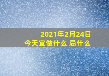 2021年2月24日今天宜做什么 忌什么